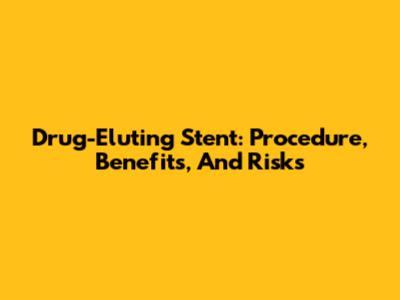 Drug-Eluting Stent: Procedure, Benefits, And Risks