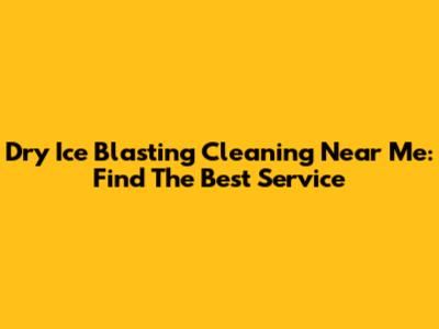 Dry Ice Blasting Cleaning Near Me: Find The Best Service