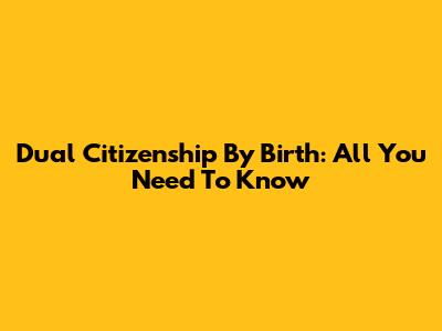 Dual Citizenship By Birth: All You Need To Know
