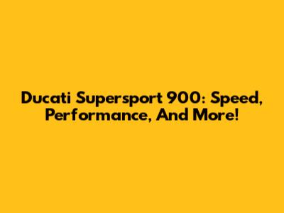 Ducati Supersport 900: Speed, Performance, And More!