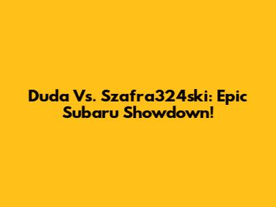Duda Vs. Szafra324ski: Epic Subaru Showdown!
