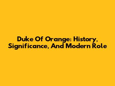 Duke Of Orange: History, Significance, And Modern Role