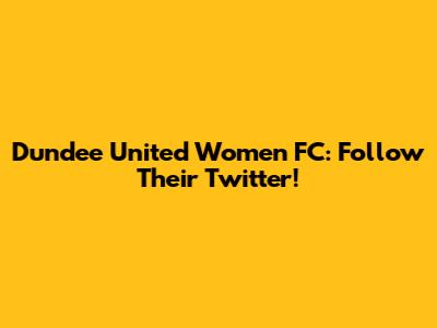 Dundee United Women FC: Follow Their Twitter!