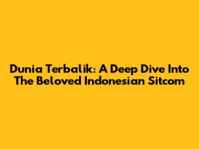 Dunia Terbalik: A Deep Dive Into The Beloved Indonesian Sitcom