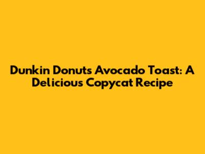 Dunkin' Donuts Avocado Toast: A Delicious Copycat Recipe