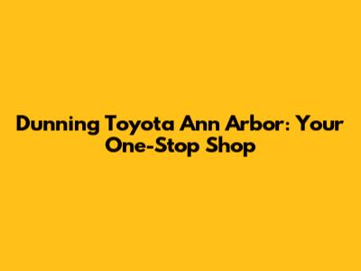 Dunning Toyota Ann Arbor: Your One-Stop Shop
