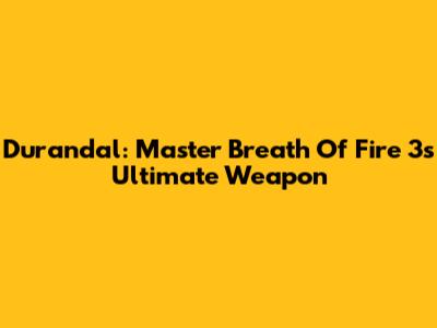 Durandal: Master Breath Of Fire 3's Ultimate Weapon