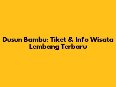Dusun Bambu: Tiket & Info Wisata Lembang Terbaru