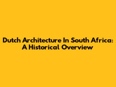 Dutch Architecture In South Africa: A Historical Overview