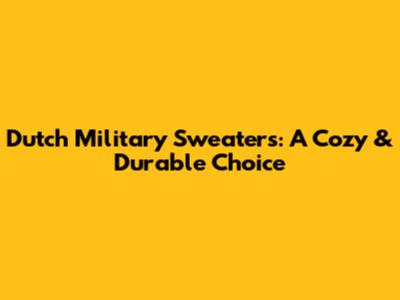 Dutch Military Sweaters: A Cozy & Durable Choice