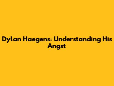 Dylan Haegens: Understanding His Angst