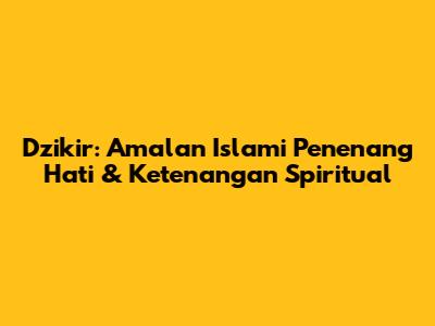 Dzikir: Amalan Islami Penenang Hati & Ketenangan Spiritual