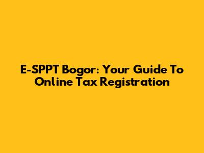 E-SPPT Bogor: Your Guide To Online Tax Registration