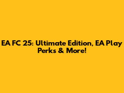 EA FC 25: Ultimate Edition, EA Play Perks & More!
