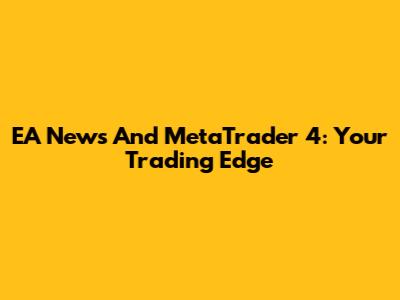 EA News And MetaTrader 4: Your Trading Edge