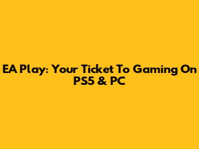 EA Play: Your Ticket To Gaming On PS5 & PC