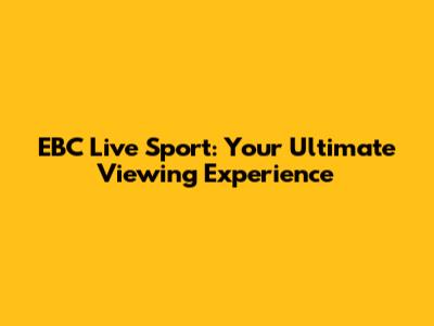 EBC Live Sport: Your Ultimate Viewing Experience