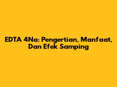EDTA 4Na: Pengertian, Manfaat, Dan Efek Samping