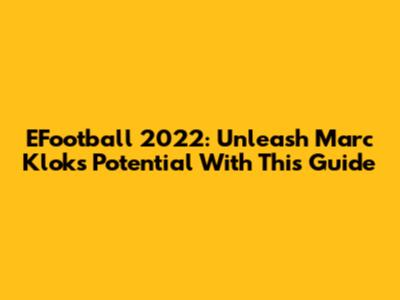 EFootball 2022: Unleash Marc Klok's Potential With This Guide