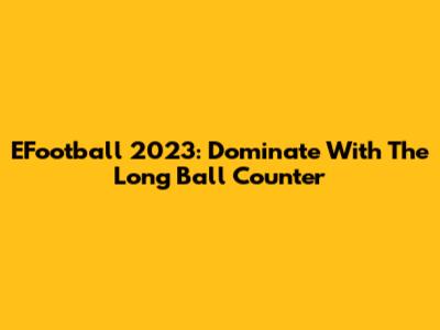 EFootball 2023: Dominate With The Long Ball Counter
