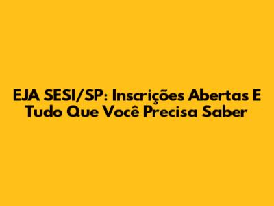 EJA SESI/SP: Inscrições Abertas E Tudo Que Você Precisa Saber