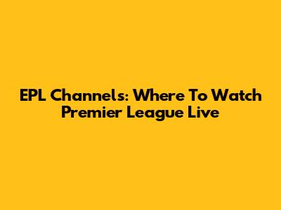 EPL Channels: Where To Watch Premier League Live