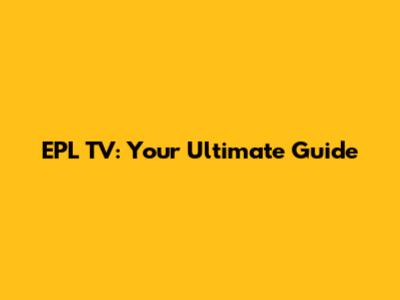 EPL TV: Your Ultimate Guide