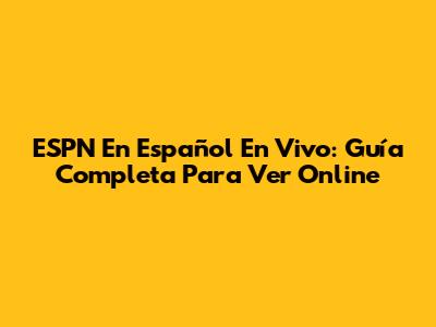 ESPN En Español En Vivo: Guía Completa Para Ver Online