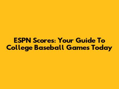 ESPN Scores: Your Guide To College Baseball Games Today