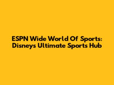 ESPN Wide World Of Sports: Disney's Ultimate Sports Hub