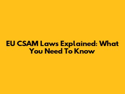 EU CSAM Laws Explained: What You Need To Know