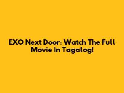 EXO Next Door: Watch The Full Movie In Tagalog!