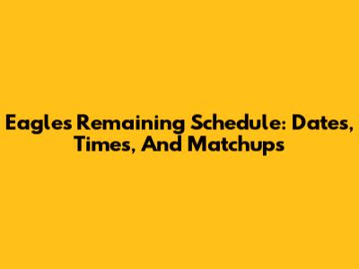 Eagles' Remaining Schedule: Dates, Times, And Matchups