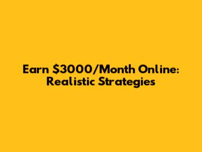 Earn $3000/Month Online: Realistic Strategies