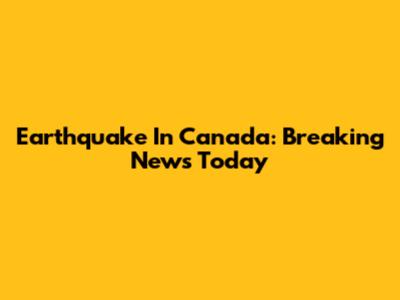 Earthquake In Canada: Breaking News Today