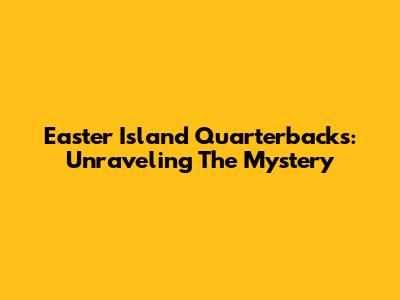 Easter Island Quarterbacks: Unraveling The Mystery