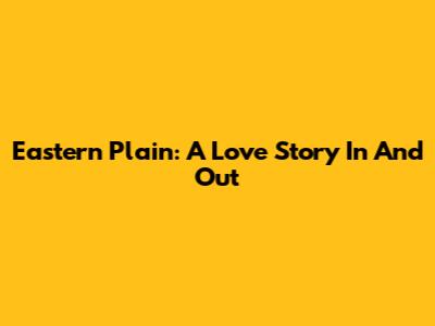 Eastern Plain: A Love Story In And Out