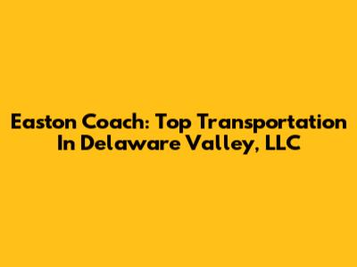 Easton Coach: Top Transportation In Delaware Valley, LLC