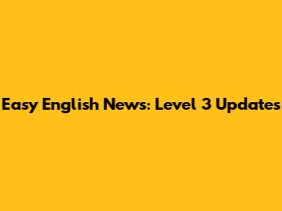 Easy English News: Level 3 Updates