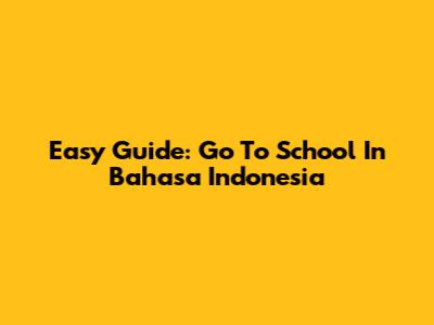 Easy Guide: Go To School In Bahasa Indonesia