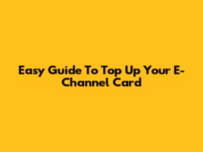 Easy Guide To Top Up Your E-Channel Card