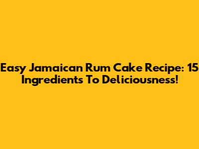 Easy Jamaican Rum Cake Recipe: 15 Ingredients To Deliciousness!