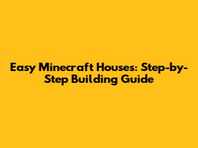 Easy Minecraft Houses: Step-by-Step Building Guide