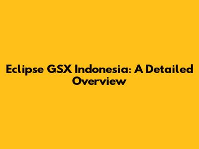Eclipse GSX Indonesia: A Detailed Overview