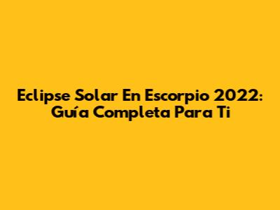 Eclipse Solar En Escorpio 2022: Guía Completa Para Ti