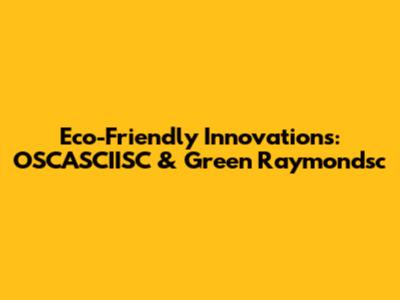 Eco-Friendly Innovations: OSCASCIISC & Green Raymondsc