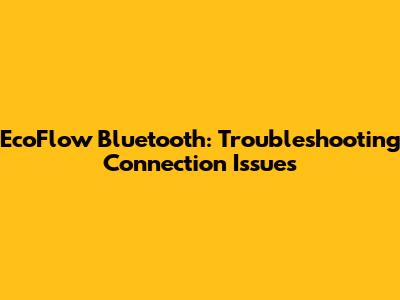 EcoFlow Bluetooth: Troubleshooting Connection Issues