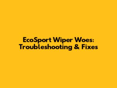 EcoSport Wiper Woes: Troubleshooting & Fixes