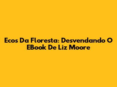 Ecos Da Floresta: Desvendando O EBook De Liz Moore