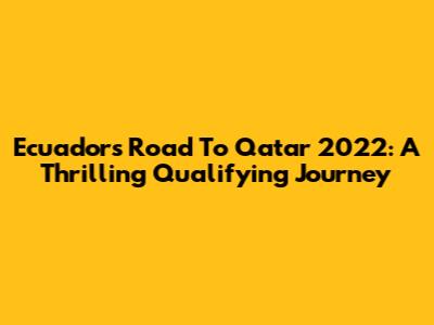 Ecuador's Road To Qatar 2022: A Thrilling Qualifying Journey